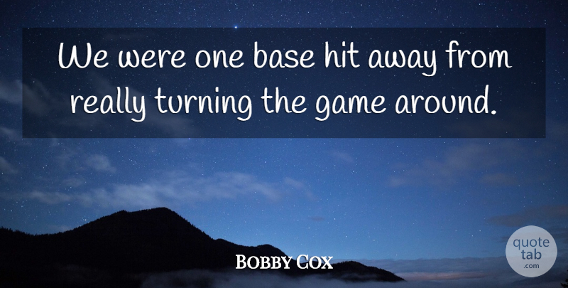 Bobby Cox Quote About Base, Game, Hit, Turning: We Were One Base Hit...