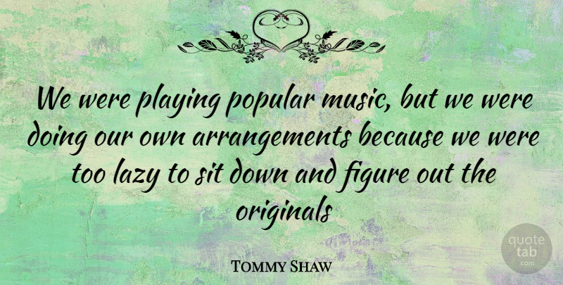 Tommy Shaw Quote About Lazy, Down And, Figures: We Were Playing Popular Music...
