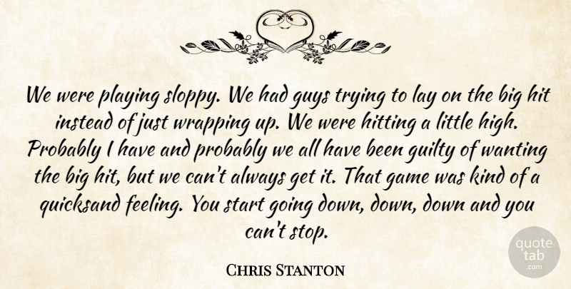 Chris Stanton Quote About Game, Guilty, Guys, Hit, Hitting: We Were Playing Sloppy We...