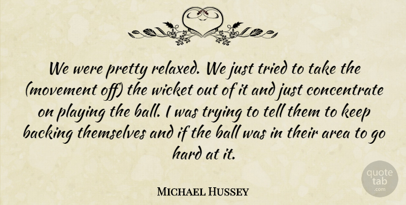 Michael Hussey Quote About Area, Backing, Ball, Hard, Playing: We Were Pretty Relaxed We...