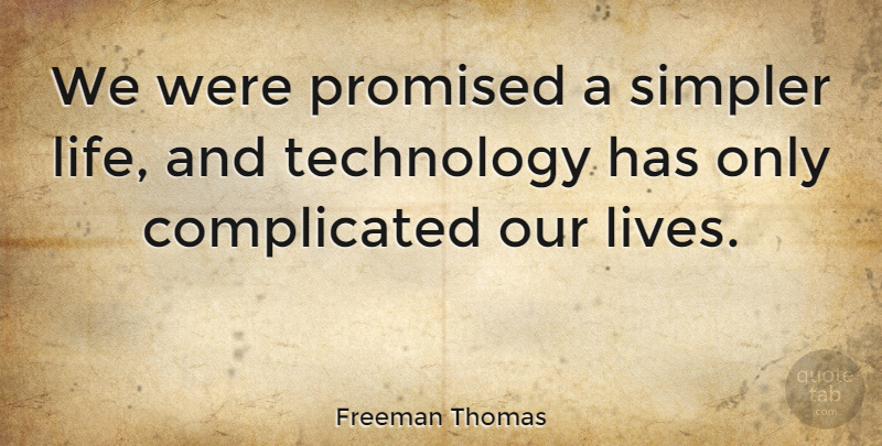 Freeman Thomas Quote About Technology, Complicated, Our Lives: We Were Promised A Simpler...