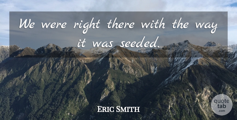 Eric Smith Quote About undefined: We Were Right There With...