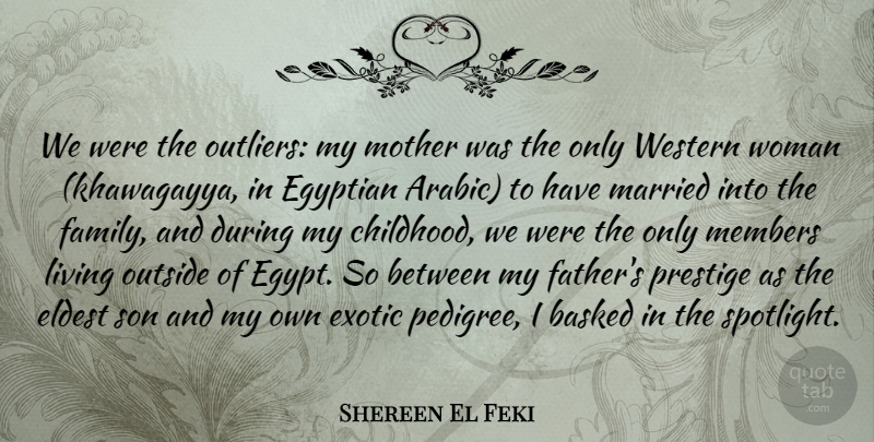 Shereen El Feki Quote About Egyptian, Eldest, Exotic, Family, Living: We Were The Outliers My...