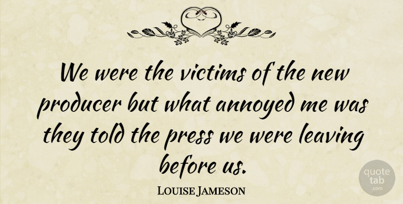 Louise Jameson Quote About Annoyed, Leaving, Victim: We Were The Victims Of...