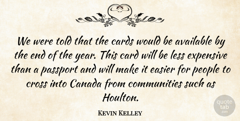 Kevin Kelley Quote About Available, Canada, Cards, Cross, Easier: We Were Told That The...