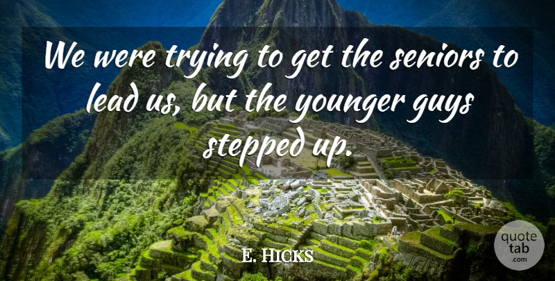 E. Hicks Quote About Guys, Lead, Seniors, Stepped, Trying: We Were Trying To Get...