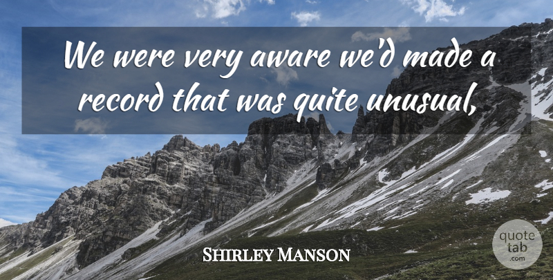 Shirley Manson Quote About Aware, Quite, Record: We Were Very Aware Wed...