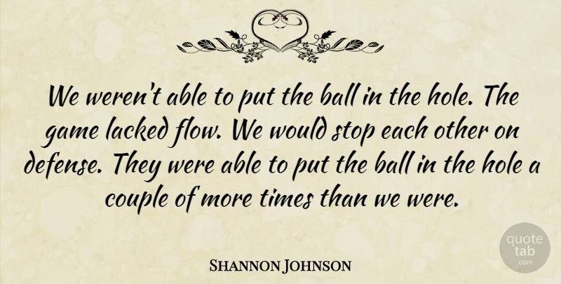 Shannon Johnson Quote About Ball, Couple, Game, Hole, Stop: We Werent Able To Put...