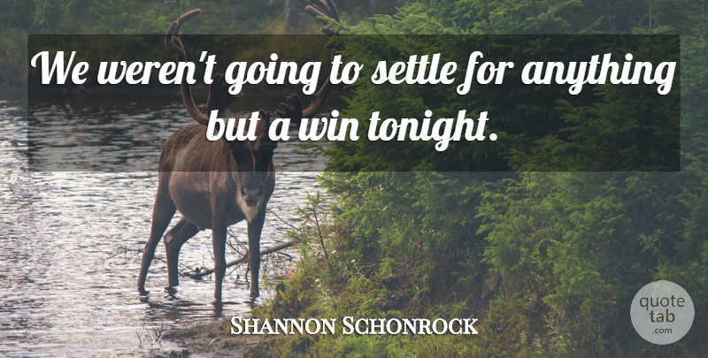 Shannon Schonrock Quote About Settle, Win: We Werent Going To Settle...