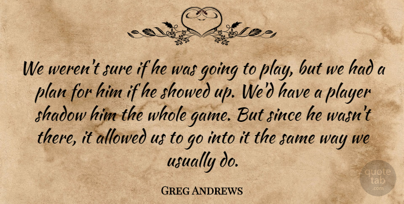 Greg Andrews Quote About Allowed, Plan, Player, Shadow, Since: We Werent Sure If He...