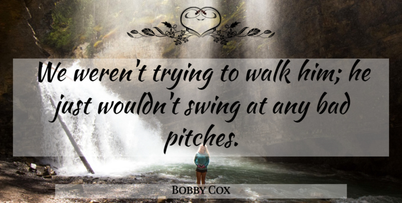Bobby Cox Quote About Sports, Swings, Trying: We Werent Trying To Walk...