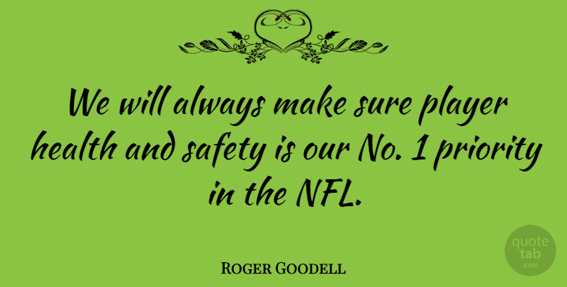 Roger Goodell Quote About Health, Player, Priority, Sure: We Will Always Make Sure...