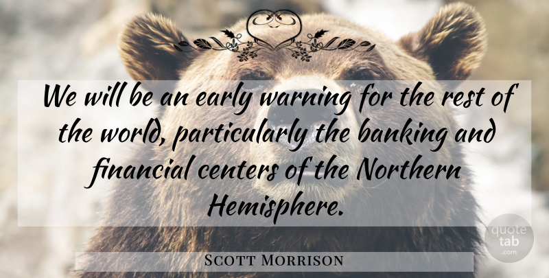 Scott Morrison Quote About Banking, Centers, Early, Financial, Northern: We Will Be An Early...
