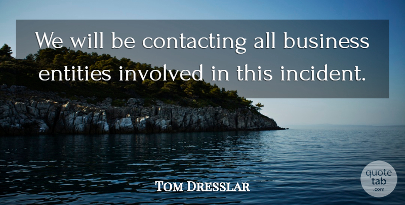 Tom Dresslar Quote About Business, Entities, Involved: We Will Be Contacting All...