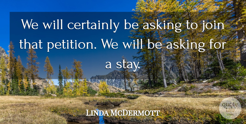 Linda McDermott Quote About Asking, Certainly, Join: We Will Certainly Be Asking...