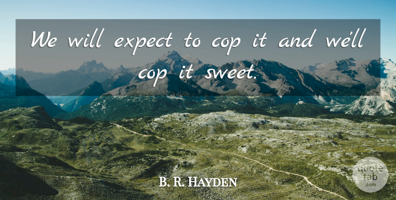 B. R. Hayden Quote About Cop, Expect: We Will Expect To Cop...