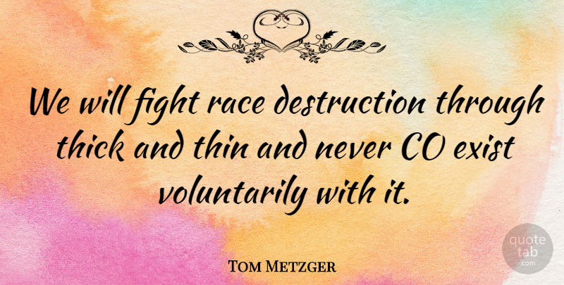 Tom Metzger Quote About American Celebrity, Exist, Fight, Race, Thick: We Will Fight Race Destruction...