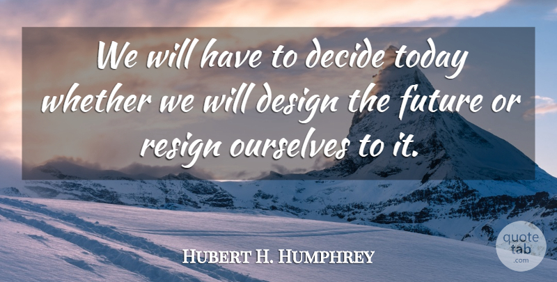 Hubert H. Humphrey Quote About Design, Today, Planning: We Will Have To Decide...