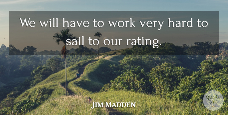 Jim Madden Quote About Hard, Sail, Work: We Will Have To Work...