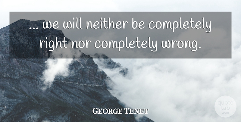 George Tenet Quote About Neither, Nor: We Will Neither Be Completely...