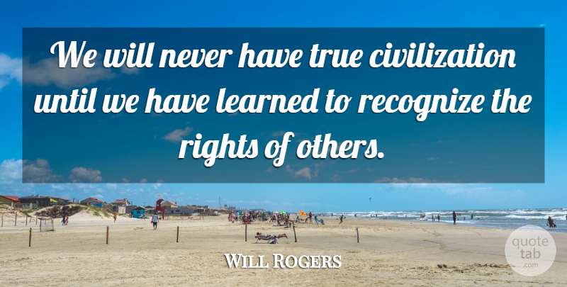 Will Rogers Quote About Inspirational, Civilization, Rights: We Will Never Have True...