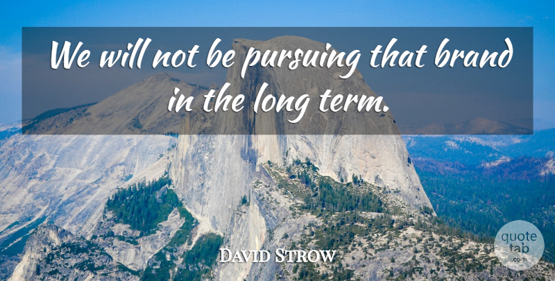 David Strow Quote About Brand, Pursuing: We Will Not Be Pursuing...