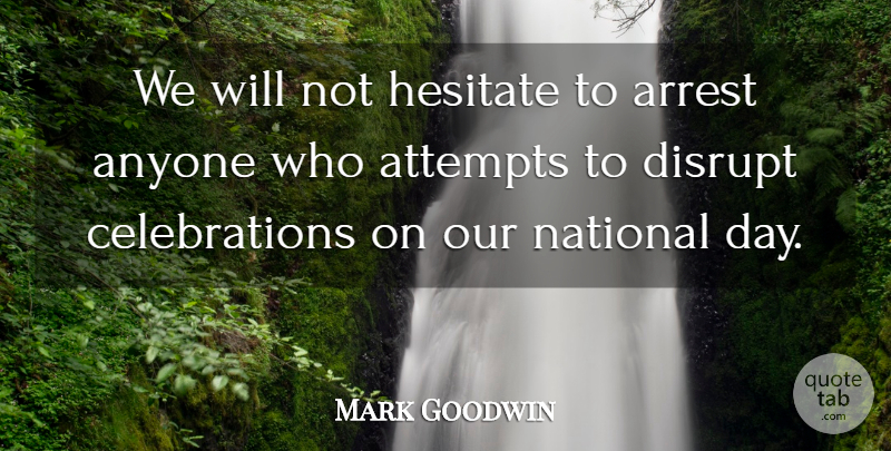 Mark Goodwin Quote About Anyone, Arrest, Attempts, Disrupt, Hesitate: We Will Not Hesitate To...
