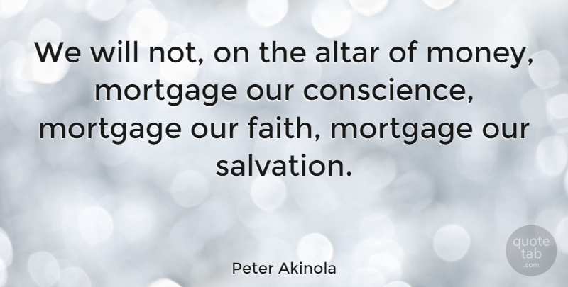 Peter Akinola Quote About Mortgage, Salvation, Altars: We Will Not On The...