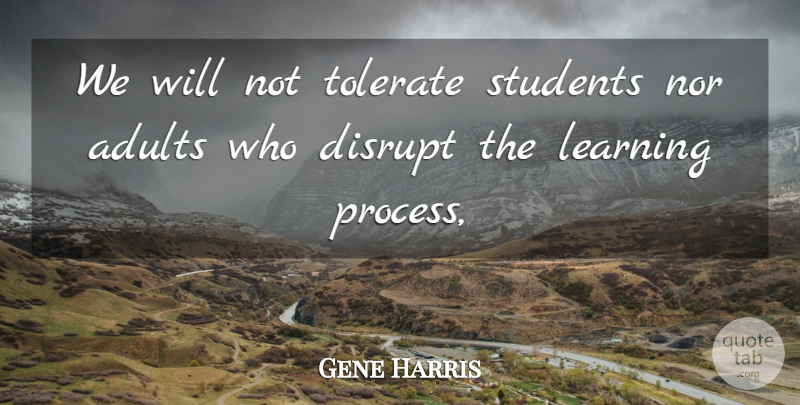Gene Harris Quote About Disrupt, Learning, Nor, Students, Tolerate: We Will Not Tolerate Students...