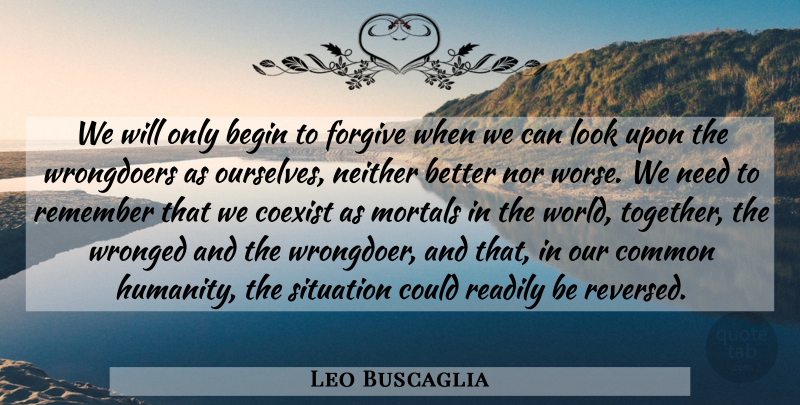 Leo Buscaglia Quote About Common Humanity, Forgiving, Together: We Will Only Begin To...