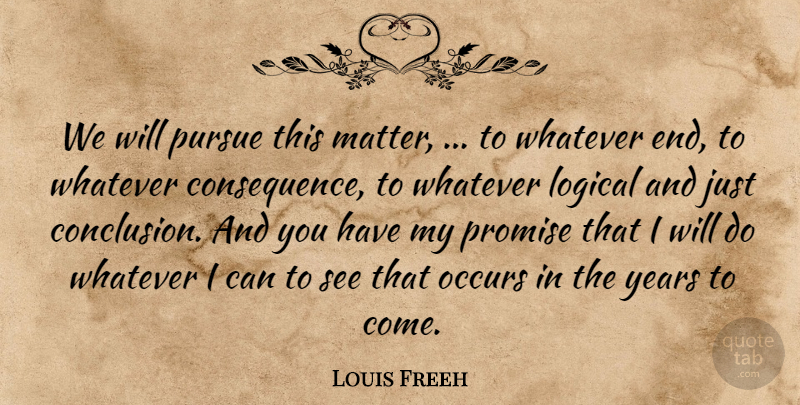 Louis Freeh Quote About Logical, Occurs, Promise, Pursue, Whatever: We Will Pursue This Matter...