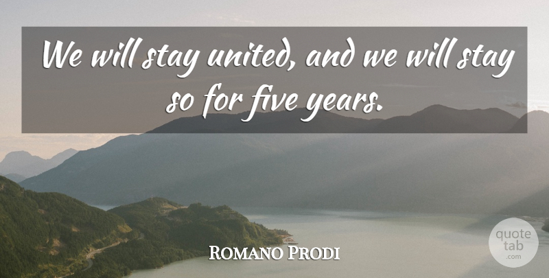 Romano Prodi Quote About Five, Stay: We Will Stay United And...