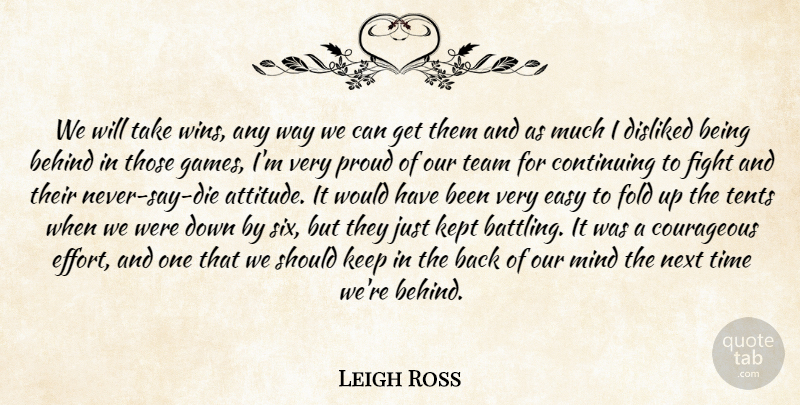 Leigh Ross Quote About Behind, Continuing, Courageous, Disliked, Easy: We Will Take Wins Any...