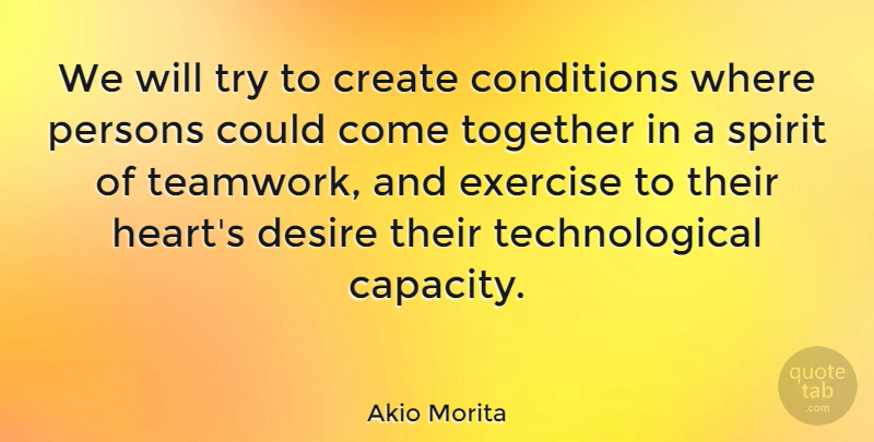 Akio Morita Quote About Teamwork, Heart, Exercise: We Will Try To Create...