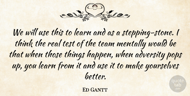 Ed Gantt Quote About Adversity, Learn, Mentally, Pops, Team: We Will Use This To...