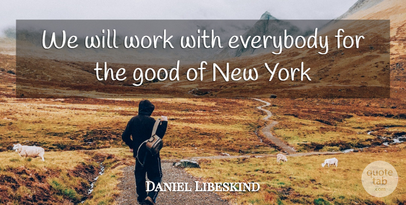Daniel Libeskind Quote About Everybody, Good, Work, York: We Will Work With Everybody...