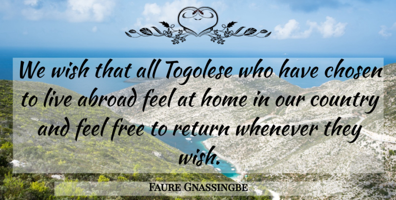 Faure Gnassingbe Quote About Abroad, Chosen, Country, Free, Home: We Wish That All Togolese...