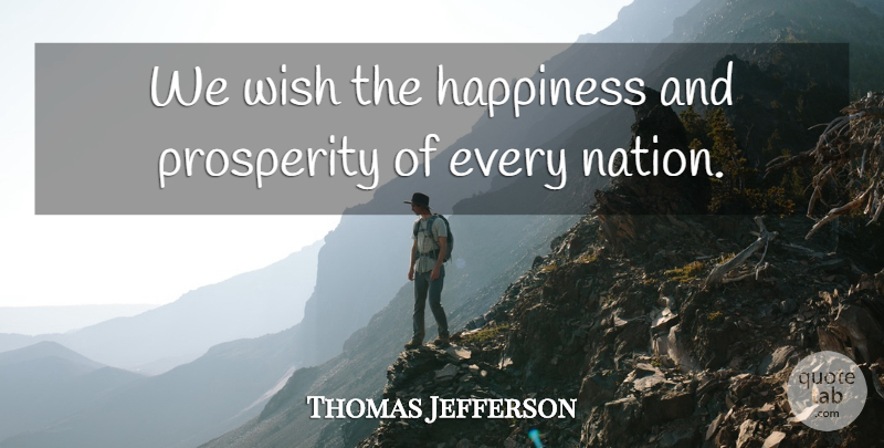 Thomas Jefferson Quote About Wish, Prosperity, Foreign Policy: We Wish The Happiness And...