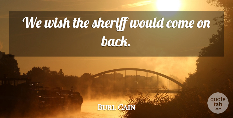 Burl Cain Quote About Sheriff, Wish: We Wish The Sheriff Would...