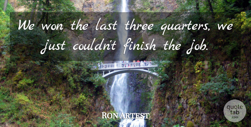 Ron Artest Quote About Finish, Last, Three, Won: We Won The Last Three...