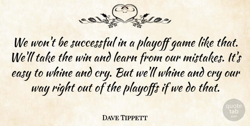 Dave Tippett Quote About Cry, Easy, Game, Learn, Playoff: We Wont Be Successful In...