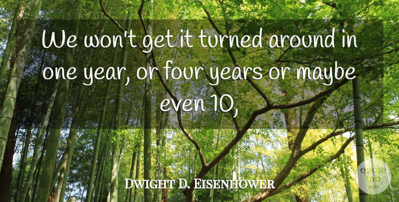 Dwight D. Eisenhower Quote About Four, Maybe, Turned: We Wont Get It Turned...