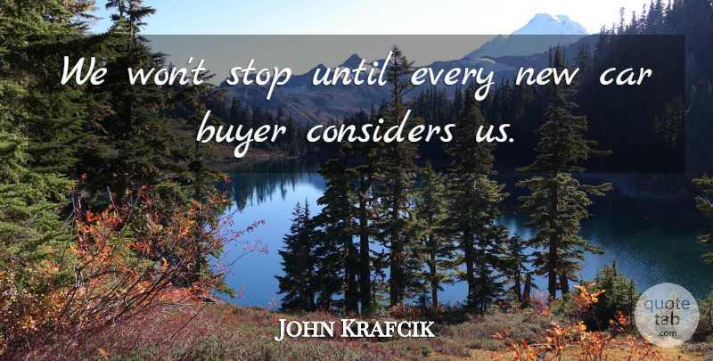 John Krafcik Quote About Buyer, Car, Considers, Stop, Until: We Wont Stop Until Every...