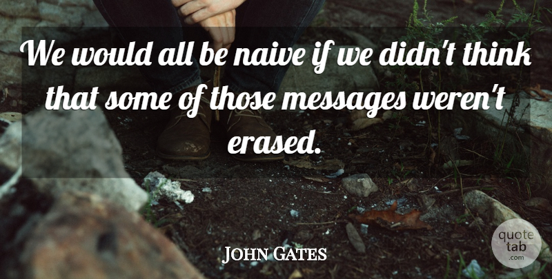 John Gates Quote About Messages, Naive: We Would All Be Naive...