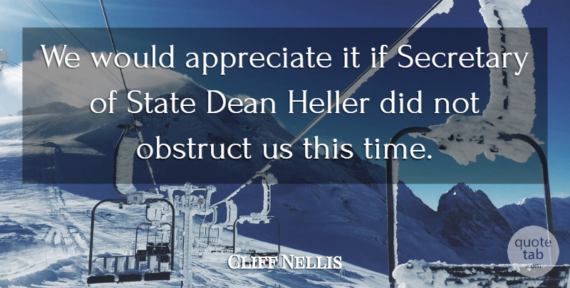Cliff Nellis Quote About Appreciate, Dean, Obstruct, Secretary, State: We Would Appreciate It If...