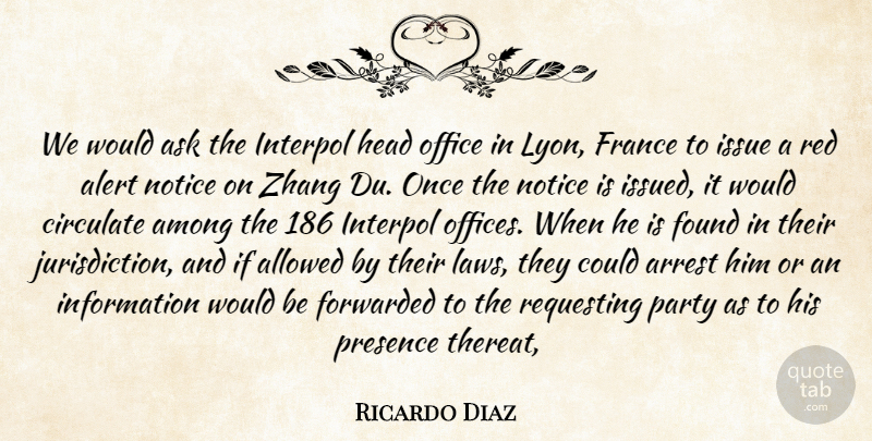 Ricardo Diaz Quote About Alert, Allowed, Among, Arrest, Ask: We Would Ask The Interpol...