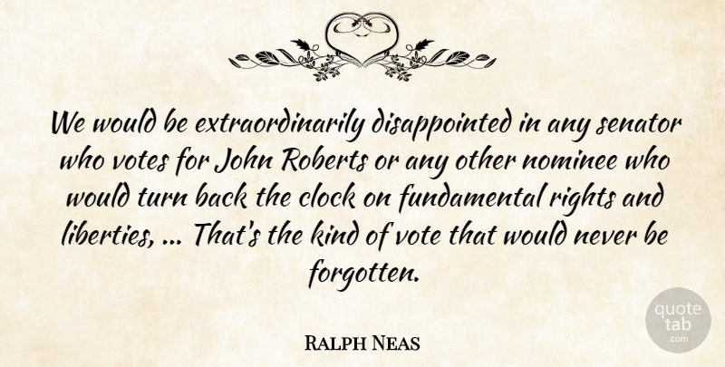 Ralph Neas Quote About Clock, John, Nominee, Rights, Roberts: We Would Be Extraordinarily Disappointed...