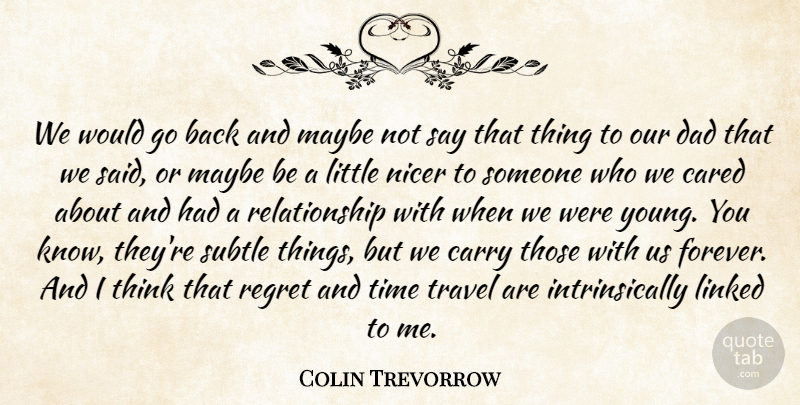 Colin Trevorrow Quote About Cared, Carry, Dad, Linked, Maybe: We Would Go Back And...