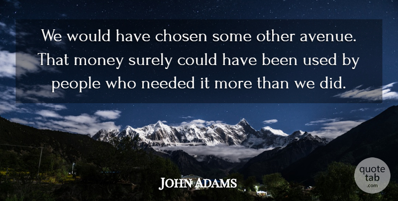 John Adams Quote About Chosen, Money, Needed, People, Surely: We Would Have Chosen Some...