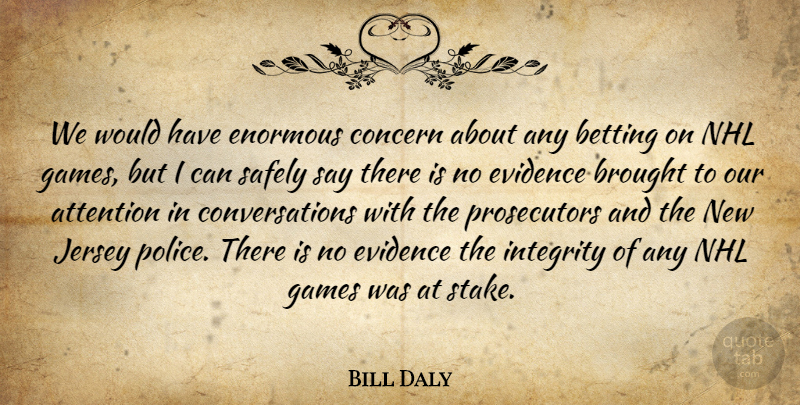 Bill Daly Quote About Attention, Betting, Brought, Concern, Enormous: We Would Have Enormous Concern...